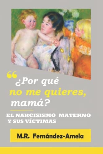 ¿Por qué no me quieres, mamá?: El narcisismo materno y sus víctimas. -3ª edición.