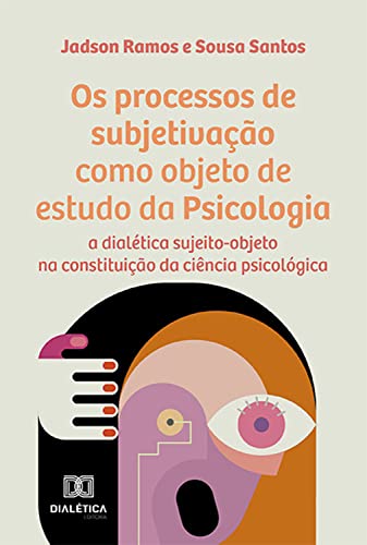 Os processos de subjetivação como objeto de estudo da Psicologia: a dialética sujeito-objeto na constituição da ciência psicológica (Portuguese Edition)