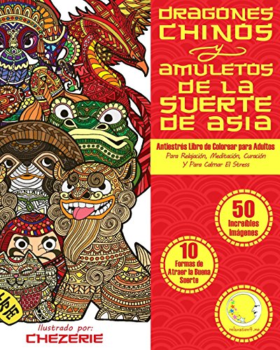 ANTIESTRES Libro De Colorear Para Adultos: Dragones Chinos Y Amuletos De La Suerte De Asia: 1 (Anti-Estres Mandala De La Zen Arte-Terapia)